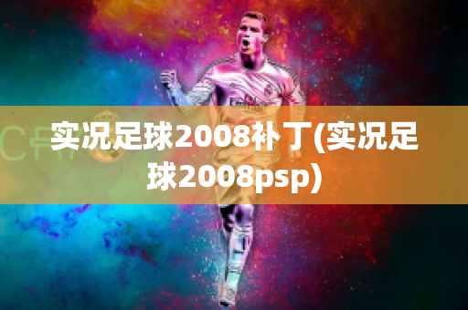 实况足球2008补丁(实况足球2008psp)