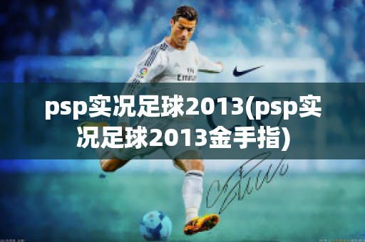 psp实况足球2013(psp实况足球2013金手指)