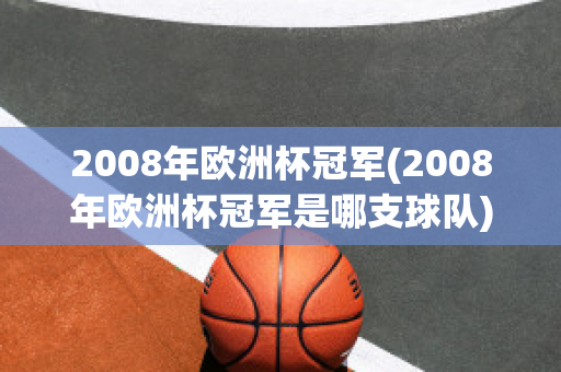 2008年欧洲杯冠军(2008年欧洲杯冠军是哪支球队)