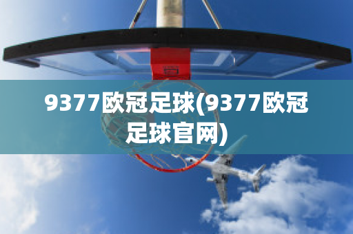 9377欧冠足球(9377欧冠足球官网)