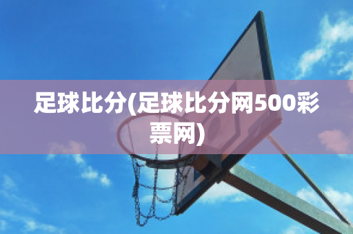 足球比分(足球比分网500彩票网)