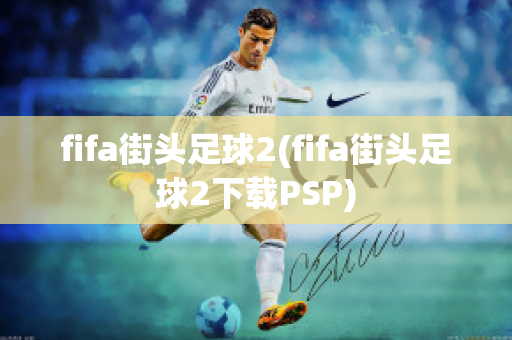 fifa街头足球2(fifa街头足球2下载PSP)