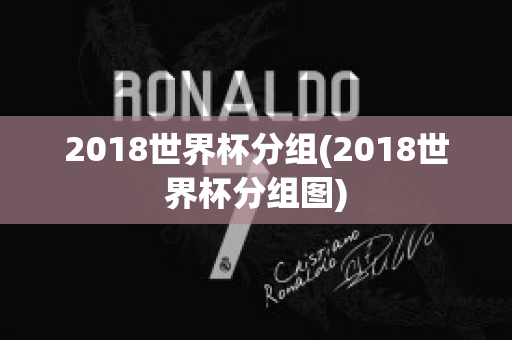 2018世界杯分组(2018世界杯分组图)