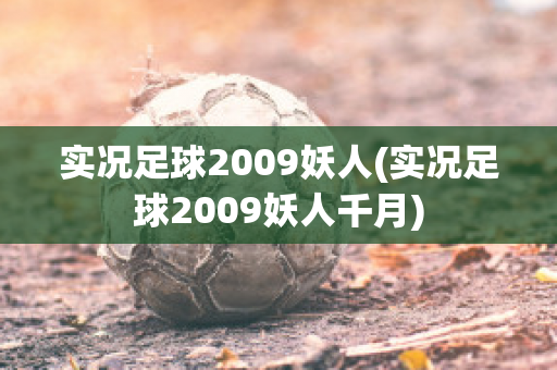 实况足球2009妖人(实况足球2009妖人千月)