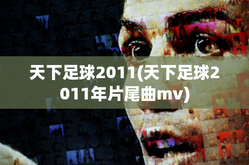 天下足球2011(天下足球2011年片尾曲mv)