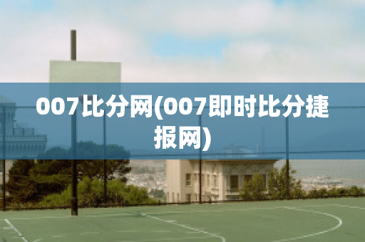 007比分网(007即时比分捷报网)