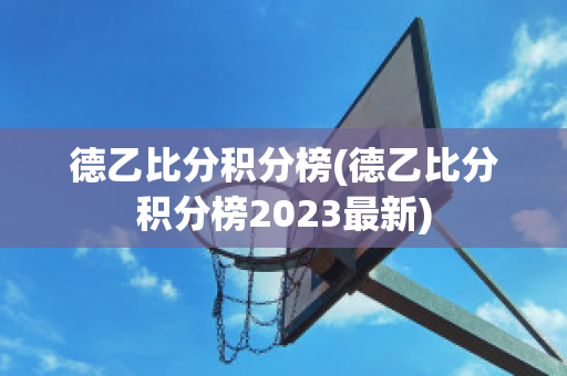 德乙比分积分榜(德乙比分积分榜2023最新)