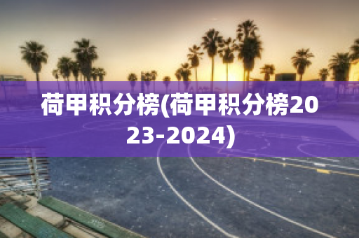 荷甲积分榜(荷甲积分榜2023-2024)