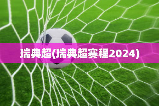 瑞典超(瑞典超赛程2024)