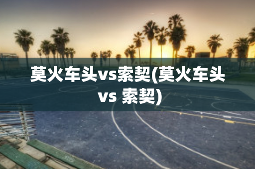 莫火车头vs索契(莫火车头 vs 索契)