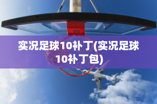 实况足球10补丁(实况足球10补丁包)