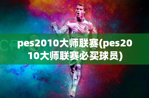 pes2010大师联赛(pes2010大师联赛必买球员)