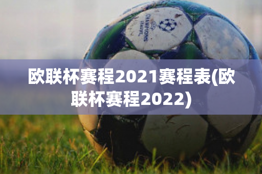 欧联杯赛程2021赛程表(欧联杯赛程2022)