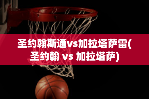 圣约翰斯通vs加拉塔萨雷(圣约翰 vs 加拉塔萨)