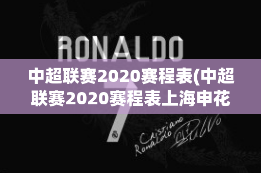 中超联赛2020赛程表(中超联赛2020赛程表上海申花)