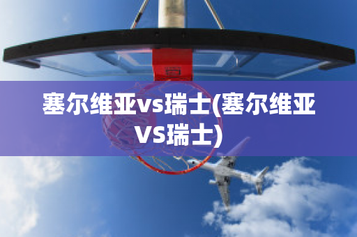 塞尔维亚vs瑞士(塞尔维亚VS瑞士)