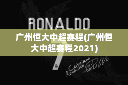 广州恒大中超赛程(广州恒大中超赛程2021)