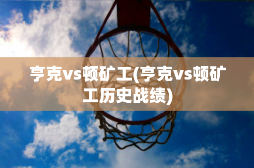 亨克vs顿矿工(亨克vs顿矿工历史战绩)