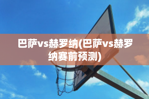 巴萨vs赫罗纳(巴萨vs赫罗纳赛前预测)