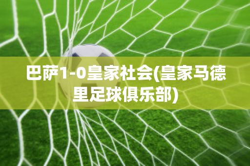 巴萨1-0皇家社会(皇家马德里足球俱乐部)