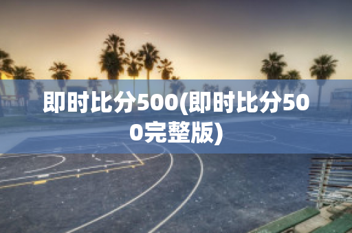 即时比分500(即时比分500完整版)