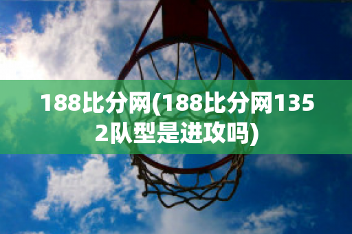 188比分网(188比分网1352队型是进攻吗)