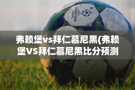 弗赖堡vs拜仁慕尼黑(弗赖堡VS拜仁慕尼黑比分预测)