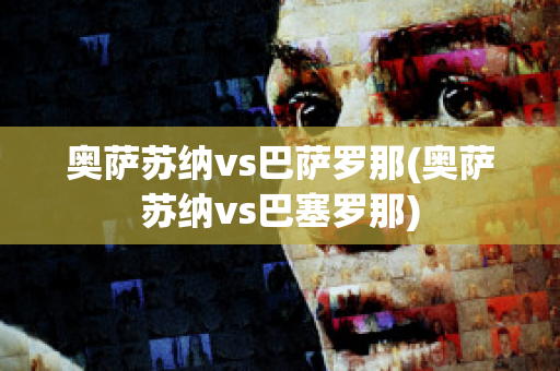 奥萨苏纳vs巴萨罗那(奥萨苏纳vs巴塞罗那)