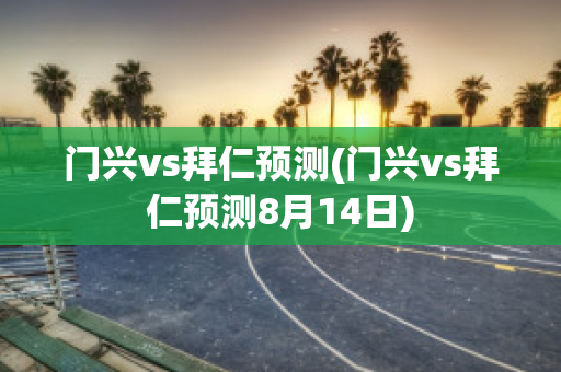 门兴vs拜仁预测(门兴vs拜仁预测8月14日)