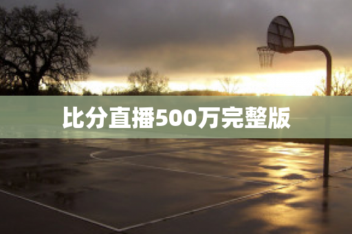 比分直播500万完整版