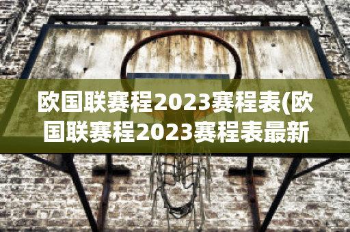 欧国联赛程2023赛程表(欧国联赛程2023赛程表最新)