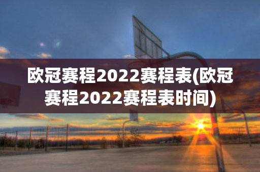 欧冠赛程2022赛程表(欧冠赛程2022赛程表时间)