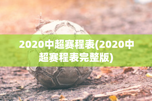 2020中超赛程表(2020中超赛程表完整版)