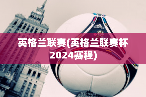 英格兰联赛(英格兰联赛杯2024赛程)