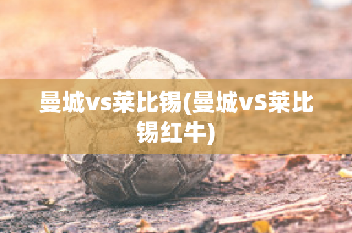 曼城vs莱比锡(曼城vS莱比锡红牛)