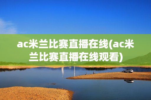 ac米兰比赛直播在线(ac米兰比赛直播在线观看)