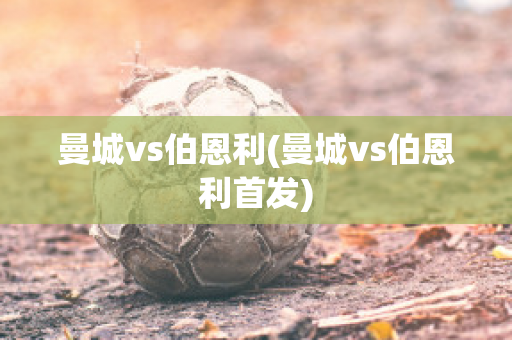 曼城vs伯恩利(曼城vs伯恩利首发)