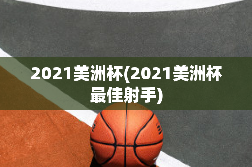 2021美洲杯(2021美洲杯最佳射手)