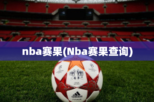 nba赛果(Nba赛果查询)