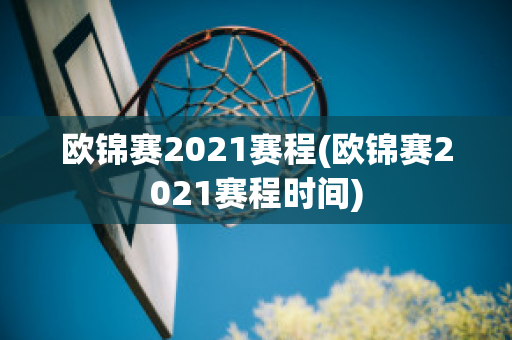 欧锦赛2021赛程(欧锦赛2021赛程时间)