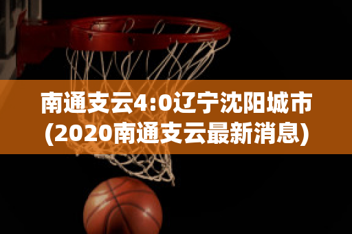 南通支云4:0辽宁沈阳城市(2020南通支云最新消息)