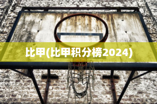 比甲(比甲积分榜2024)