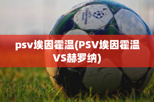 psv埃因霍温(PSV埃因霍温VS赫罗纳)