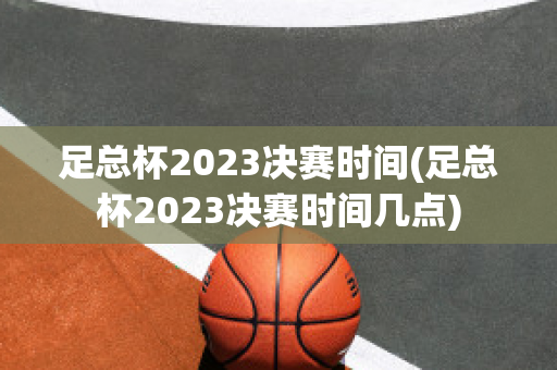 足总杯2023决赛时间(足总杯2023决赛时间几点)