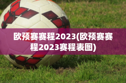 欧预赛赛程2023(欧预赛赛程2023赛程表图)