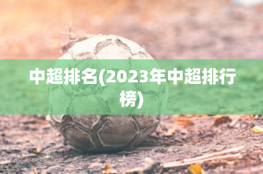 中超排名(2023年中超排行榜)