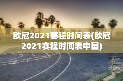 欧冠2021赛程时间表(欧冠2021赛程时间表中国)