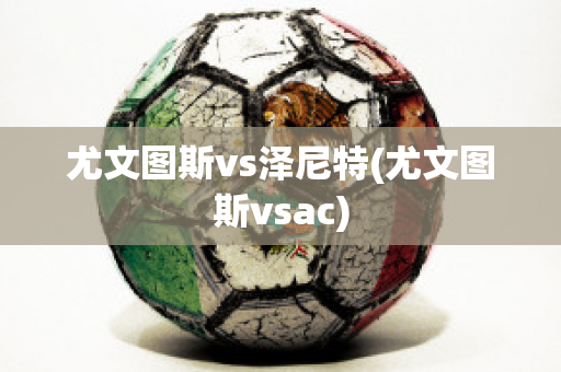 尤文图斯vs泽尼特(尤文图斯vsac)