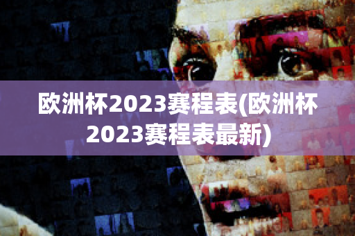 欧洲杯2023赛程表(欧洲杯2023赛程表最新)