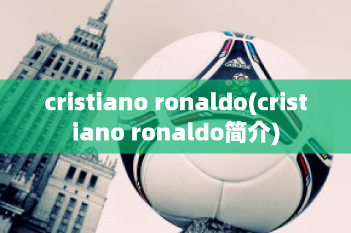 cristiano ronaldo(cristiano ronaldo简介)